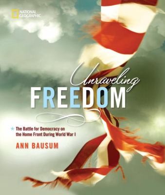 Ann Bausum: Unraveling Freedom The Battle For Democracy On The Home Front During World War I (2010, National Geographic Society)