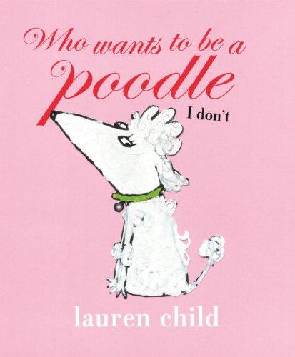 Lauren Child: Who wants to be a poodle I don't (2009, Candlewick Press)