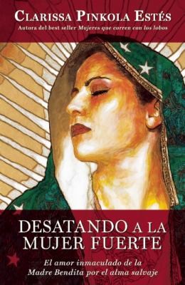 Clarissa Pinkola Estés, Clarissa Pinkola Estés: Desatando A La Mujer Fuerte El Amor Inmaculado De La Madre Bendita Por El Alma Salvaje (2012, Diana)