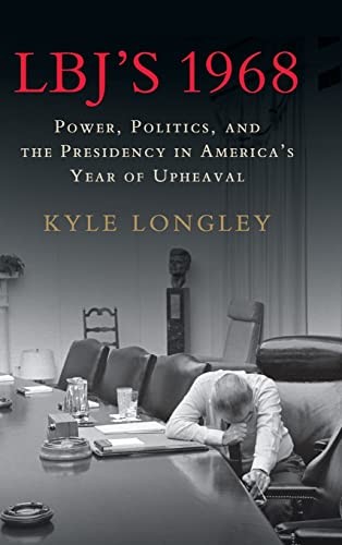Kyle Longley: LBJ's 1968 (2018, Cambridge University Press)