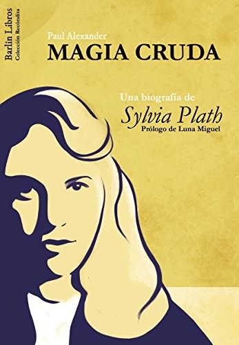 Paul Alexander, Alberto Haller: Magia Cruda. Una biografía de Sylvia Plath (Paperback, Barlin Libros)