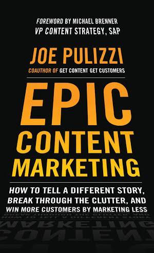 Joe Pulizzi: Epic Content Marketing: How to Tell a Different Story, Break through the Clutter, and Win More Customers by Marketing Less