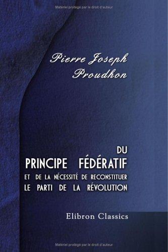 Pierre-Joseph Proudhon: Du principe fédératif et de la nécessité de reconstituer le parti de la révolution (Paperback, French language, Adamant Media Corporation)