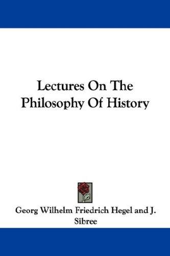 Georg Wilhelm Friedrich Hegel: Lectures On The Philosophy Of History (2007, Kessinger Publishing, LLC)