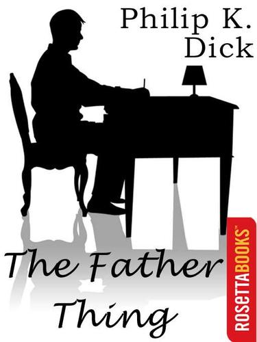 Philip K. Dick (duplicate entry): The Father Thing (EBook, 2002, RosettaBooks)