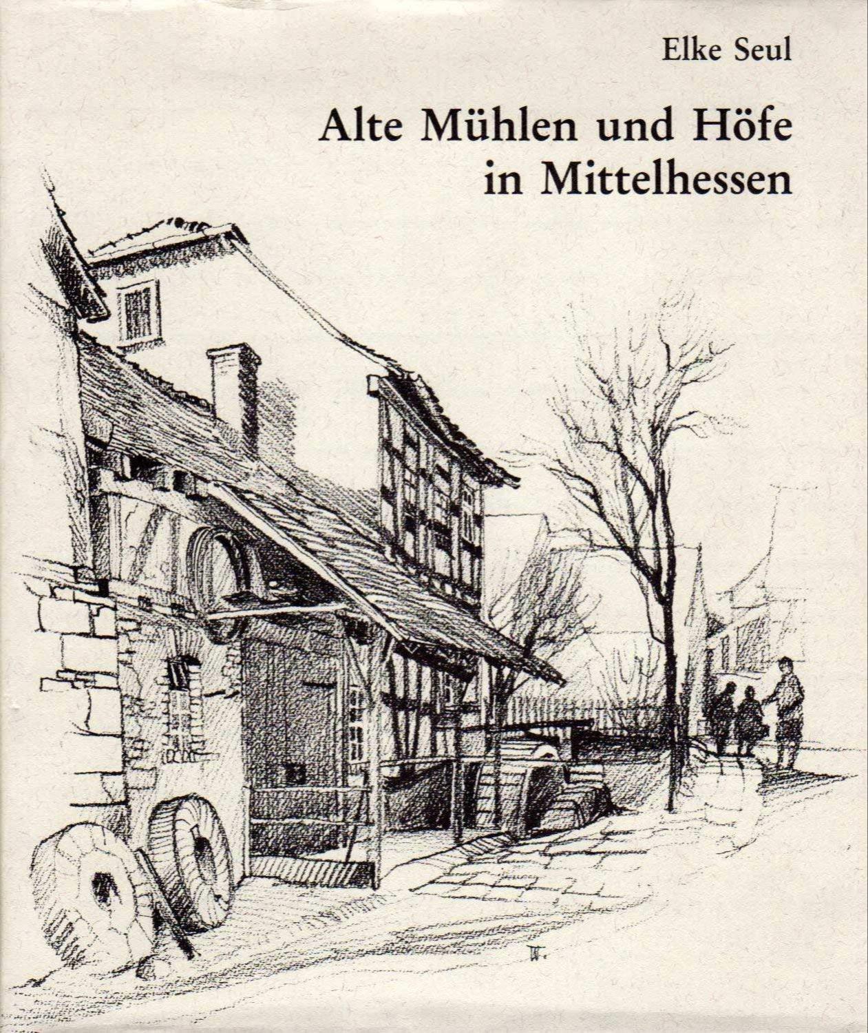 Elke Seul: Alte Mühlen und Höfe in Mittelhessen (Hardcover, German language, 1982, Verlag der Ferber'schen Universitäts- Buchhandlung)