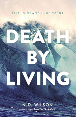 Nathan D. Wilson: Death by Living (Hardcover, 2013, Thomas Nelson)