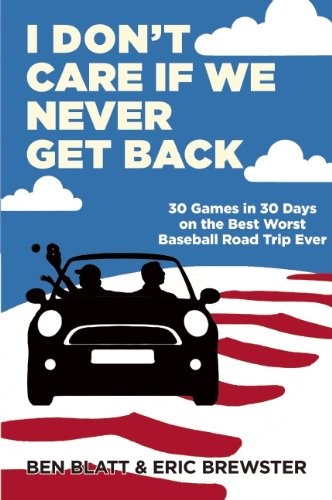 Ben Blatt, Eric Brewster: I Don't Care if We Never Get Back: 30 Games in 30 Days on the Best Worst Baseball Road Trip Ever (Grove Press)