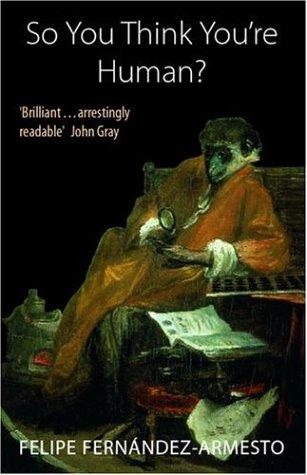 Felipe Fernández-Armesto: So you think you're human? (2004, Oxford University Press)