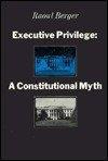 Raoul Berger: Executive privilege : a constitutional myth (1974)