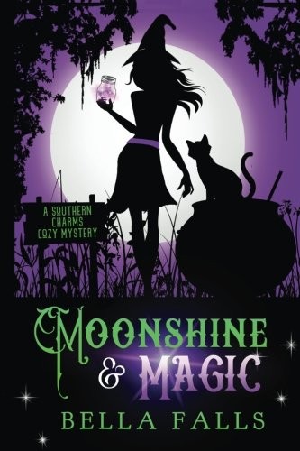 Bella Falls: Moonshine & Magic (A Southern Charms Cozy Mystery) (Volume 1) (CreateSpace Independent Publishing Platform)