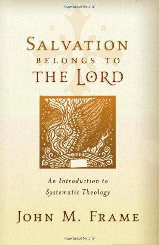 John M. Frame: Salvation Belongs to the Lord: An Introduction to Systematic Theology