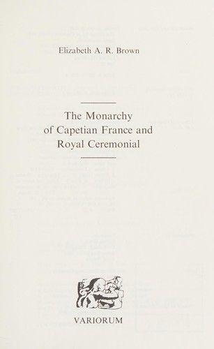Elizabeth A. R. Brown: The monarchy of Capetian France and royal ceremonial (1991, Variorum, Gower)