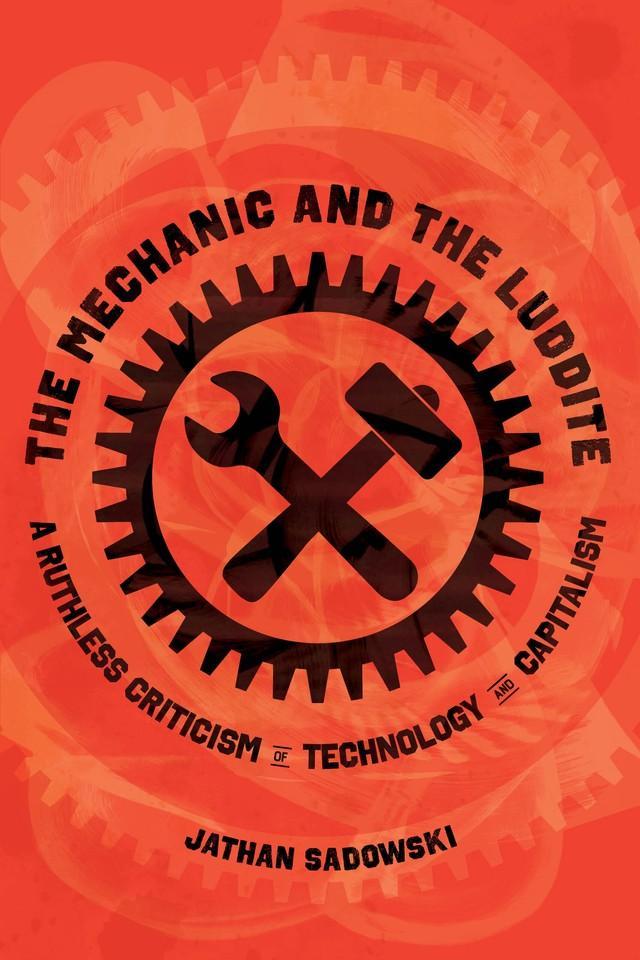 Jathan Sadowski: The Mechanic and the Luddite: A Ruthless Criticism of Technology and Capitalism (2025, University of California Press)