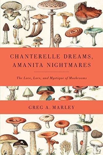 Greg A. Marley: Chanterelle Dreams, Amanita Nightmares : The Love, Lore and Mystique of Mushrooms (2010)