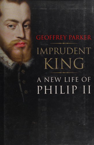 Geoffrey Parker: Imprudent King (2014, Yale University Press)