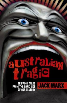 Jack Marx: Australian Tragic Gripping Tales From The Dark Side Of Our History (2009, Hachette Australia)
