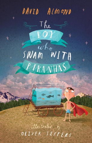 David Almond: The boy who swam with piranhas (2012, Walker Books)