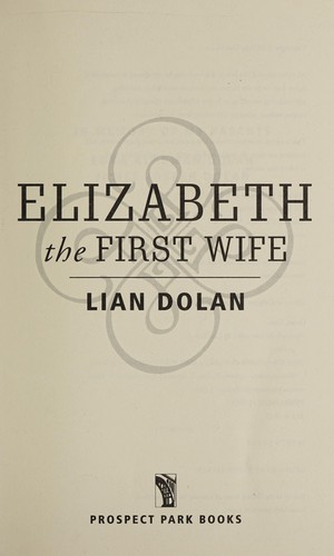 Lian Dolan: Elizabeth the first wife (2013, Prospect Park Books)