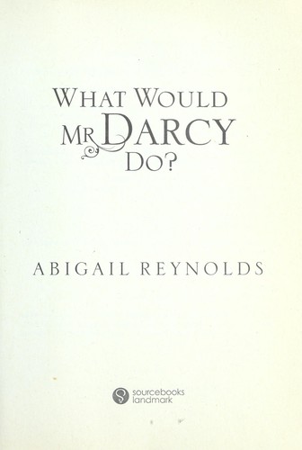 Abigail Reynolds: What would Mr. Darcy do? (2011, Sourcebooks Landmark)