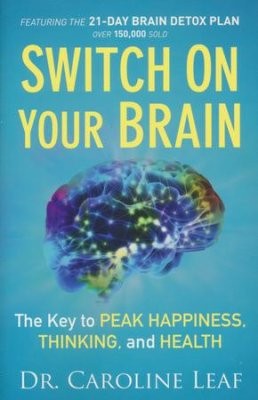 Dr. Caroline Leaf: SWITCH ON YOUR BRAIN (2015, Baker Publishing, Baker Books)