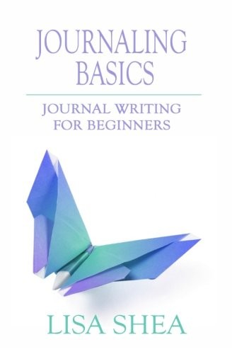 Lisa Shea: Journaling Basics - Journal Writing for Beginners (Paperback, 2015, CreateSpace Independent Publishing Platform)