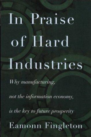Eamonn Fingleton: In Praise of Hard Industries (1999, Houghton Mifflin)