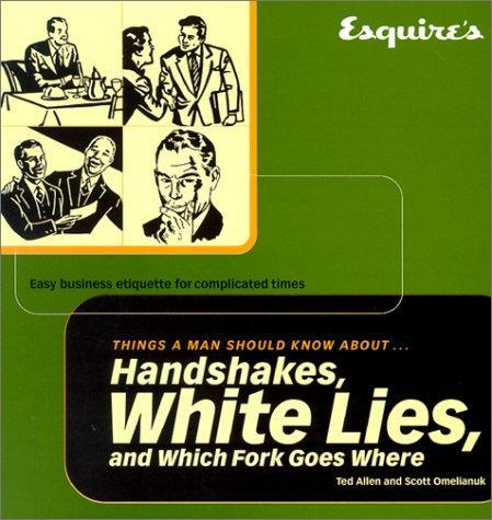 Ted Allen, Scott Omelianuk: Esquire Things a Man Should Know About Handshakes, White Lies and Which Fork Goes Where: Easy Business Etiquette for Complicated Times (2001)