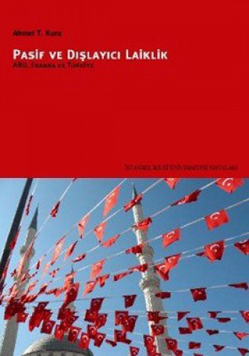 Ahmet T. Kuru: Pasif ve Dislayici Laiklik - ABD, Fransa ve Turkiye (Paperback, Istanbul Bilgi Universitesi Yayinlari)