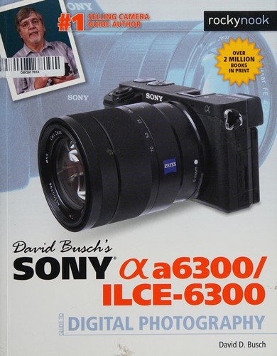 David D. Busch: David Busch's Sony Alpha A6300/ILCE-6300 Guide to Digital Photography (2016, Rocky Nook)
