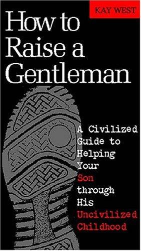 Kay West: How To Raise A Gentleman A Civilized Guide To Helping Your Son Through His Uncivilized Childhood (Hardcover, Thomas Nelson)