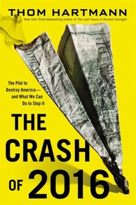 Thom Hartmann: The Crash Of 2016 The Plot To Destroy Americaand What We Can Do To Stop It (2013, LITTLE BROWN IMPORTS)