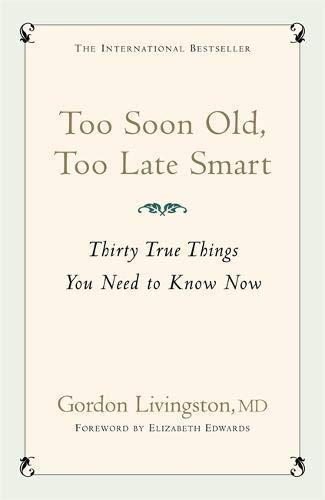 Gordon Livingston: TOO SOON OLD, TOO LATE SMART:Thirty True Things You Need to Know (2006)