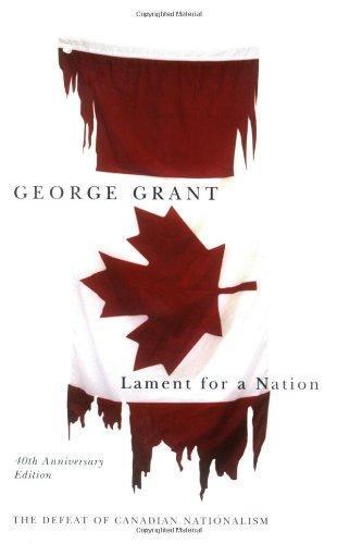 George Parkin Grant: Lament for a nation : the defeat of Canadian nationalism (2005, McGill-Queen's University Press)