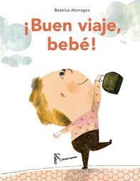 Beatrice Alemagna: »¡Buen viaje, bebé! (2015, A buen paso, A buen paso editorial S.L., Buen Paso)