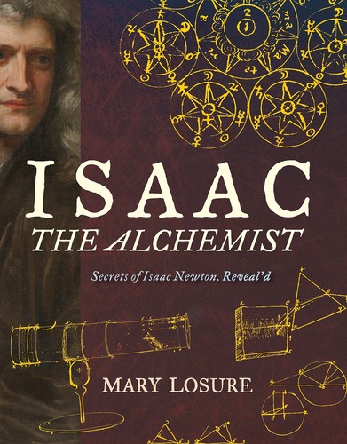 Mary Losure: Isaac the alchemist : secrets of Isaac Newton, reveal'd (2017, Candlewick Press)