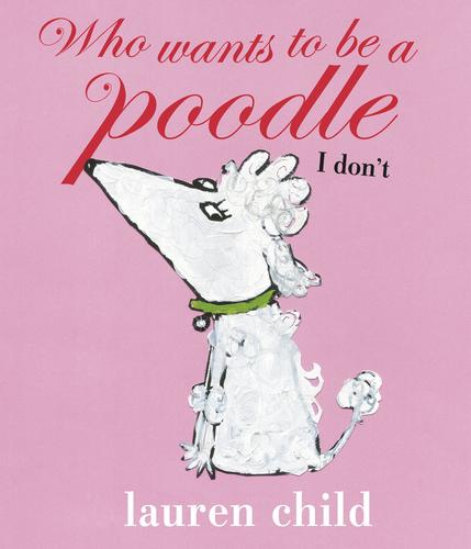 Lauren Child: Who Wants to be a Poodle?  I Don't (2009, Penguin)