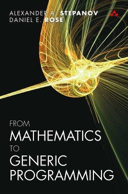 Alexander A. Stepanov, Daniel E. Rose: From Mathematics to Generic Programming (2015, Addison-Wesley)