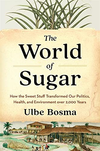 Ulbe Bosma: The World of Sugar (2023, Harvard University Press, Belknap Press: An Imprint of Harvard University Press)