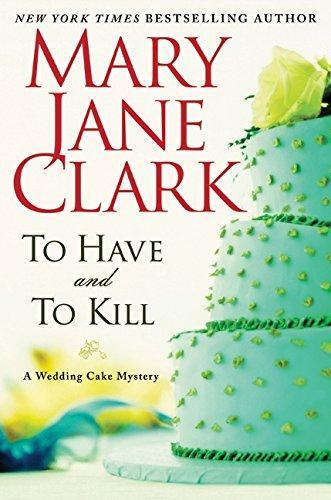 Mary Jane Clark: To Have and to Kill (Wedding Cake Mystery, #1) (2010)