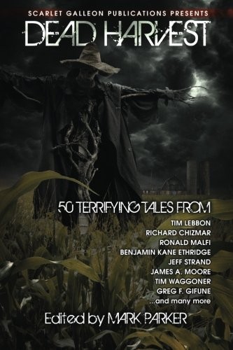 Tim Lebbon, Tim Waggoner, Kyle Yadlosky, James A. Moore, Jeff Strand, Richard Chizmar, Greg F. Gifune, Benjamin Kane Ethridge, Ronald Malfi, Patrick Lacey: Dead Harvest: A Collection of Dark Tales (Volume 1) (Paperback, Scarlet Galleon Publications, LLC)