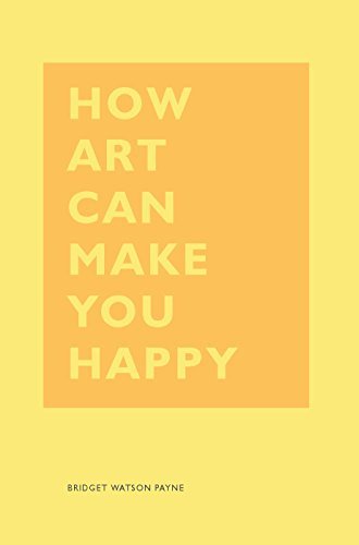 Bridget Watson Payne: How Art Can Make You Happy (2017, Chronicle Books LLC)
