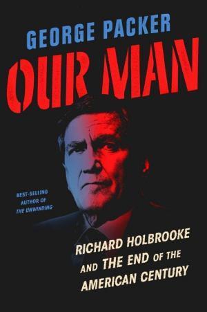 George Packer: Our man : Richard Holbrooke and the end of the American century