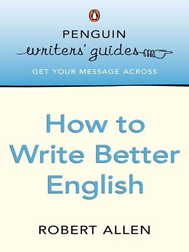 Robert Allen: How to Write Better English (EBook, 2009, Penguin Group UK)