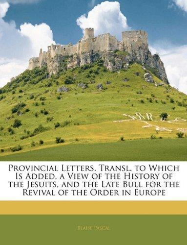 Blaise Pascal: Provincial Letters. Transl. to Which Is Added, a View of the History of the Jesuits, and the Late Bull for the Revival of the Order in Europe (2010)