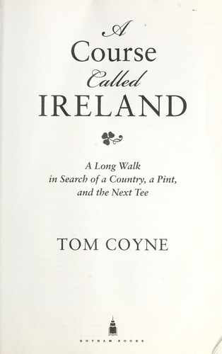 Tom Coyne: A course called Ireland (2010, Gotham Books)