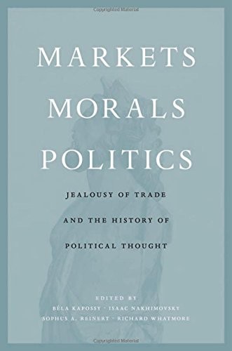 Richard Whatmore, Béla Kapossy, Isaac Nakhimovsky, Sophus A. Reinert: Markets, Morals, Politics (Hardcover, Harvard University Press)
