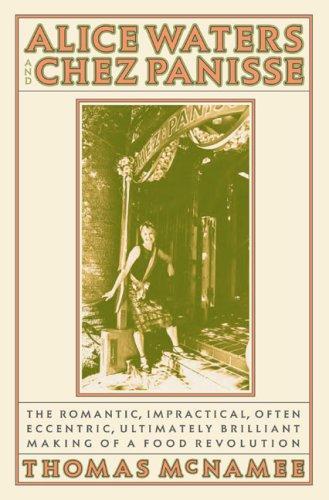 Thomas Mcnamee: Alice Waters and Chez Panisse : The Romantic, Impractical, Often Eccentric, Ultimately Brilliant Making of a Food Revolution (2007)