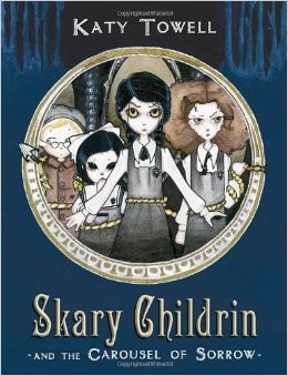Katy Towell: Skary Childrin and the Carousel of Sorrow (2011, Alfred A. Knopf)