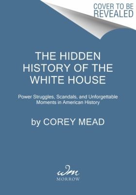 Corey Mead: Hidden History of the White House (2024, HarperCollins Publishers)